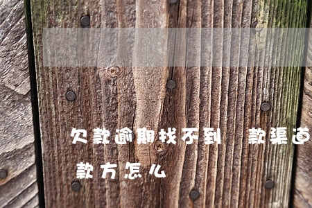 欠款逾期找不到還款渠道(貸款逾期找不到還款方怎么辦)