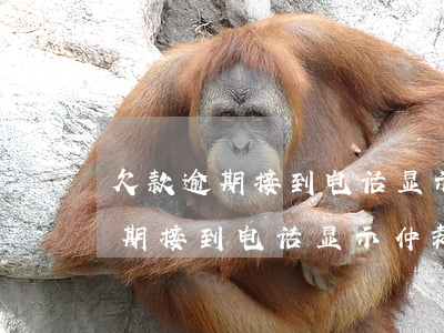 欠款逾期接到电话显示仲裁委员会-欠款逾期接到电话显示仲裁委员会是真的吗