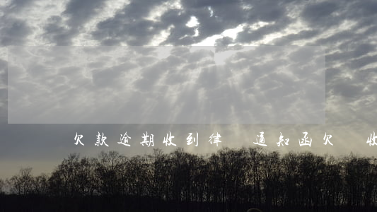 欠款逾期收到律師通知函(欠錢收到律師函)