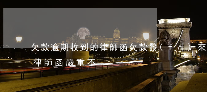 欠款逾期收到的律師函(欠款發(fā)來的律師函嚴重不)