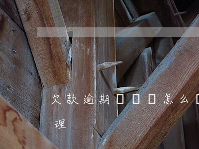 欠款逾期沒錢還怎么辦（逾期了沒錢還怎么處理）