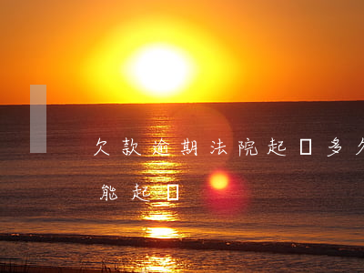 欠款逾期法院起訴多久開庭(欠款逾期多久才能起訴)