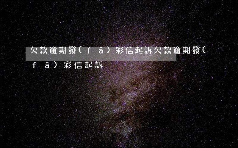欠款逾期發(fā)彩信起訴（欠款逾期發(fā)彩信起訴）