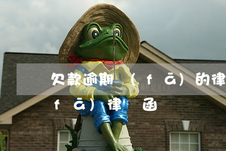 欠款逾期發(fā)的律師函（四川逾期發(fā)律師函）