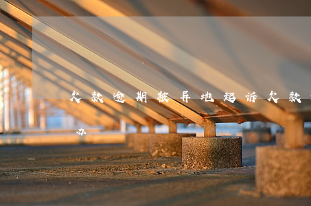 欠款逾期被异地起诉(欠款逾期异地起诉怎么办)