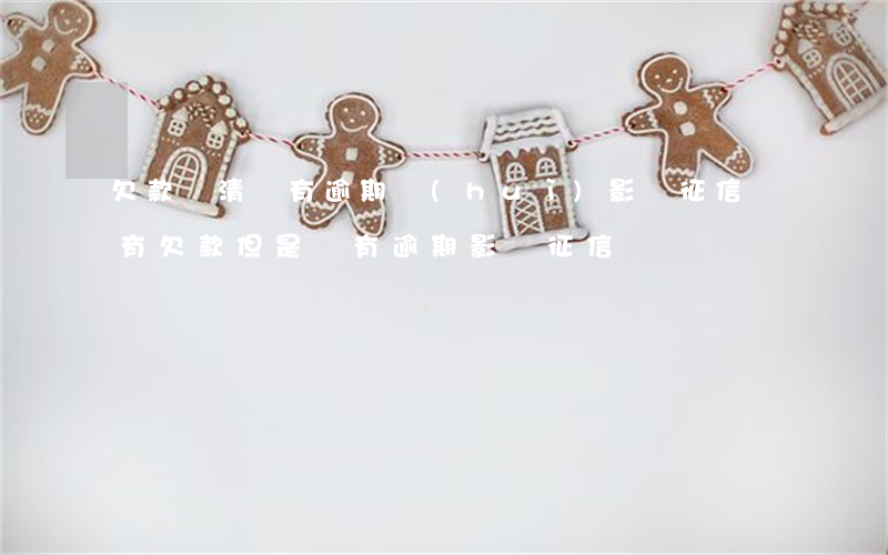 欠款還清沒有逾期會(huì)影響征信嗎 有欠款但是沒有逾期影響征信嗎