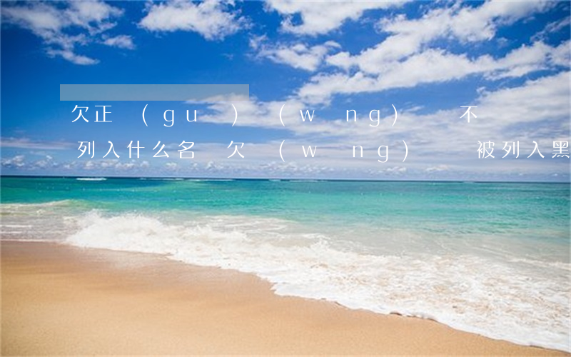 欠正規(guī)網(wǎng)貸會不會列入什么名單(欠網(wǎng)貸會被列入黑名單嗎)