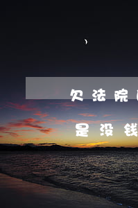 欠法院的钱可以不还吗(欠钱不还告到法院还是没钱还怎么办)