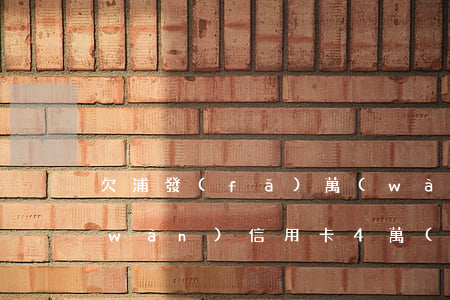欠浦發(fā)萬(wàn)用金10萬(wàn)信用卡4萬(wàn)-