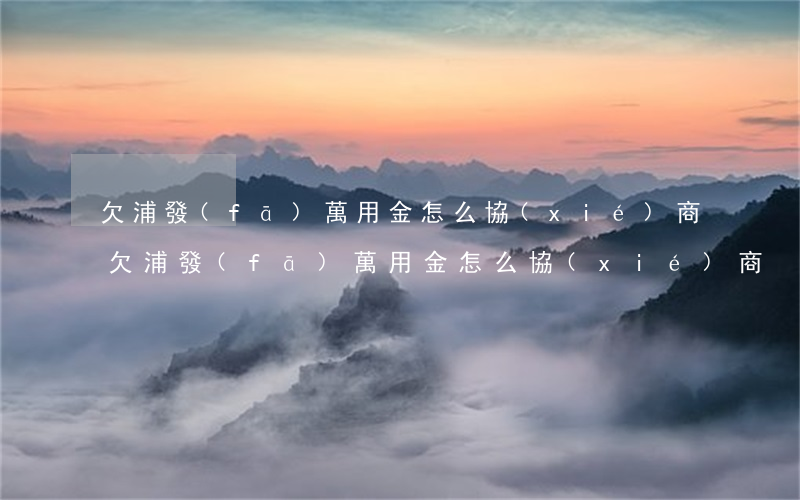 欠浦發(fā)萬用金怎么協(xié)商(欠浦發(fā)萬用金怎么協(xié)商)