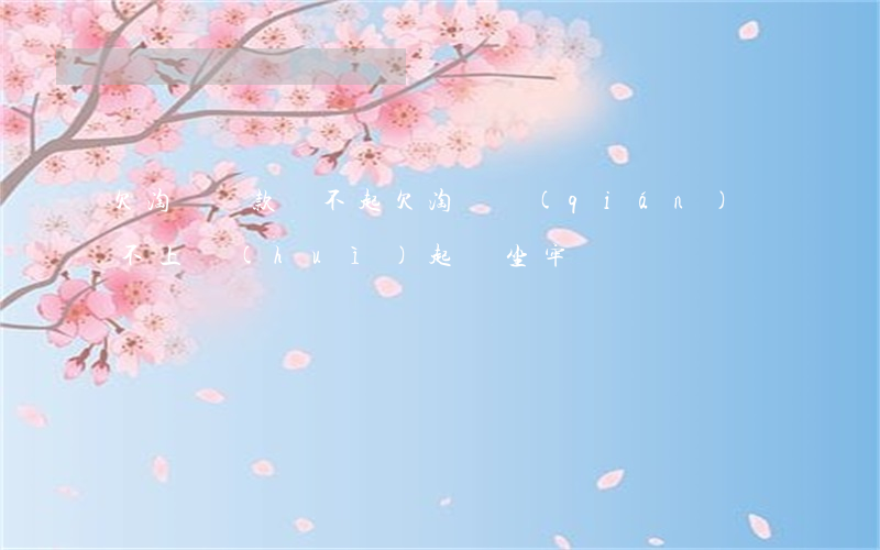 欠淘寶貸款還不起 欠淘寶錢(qián)還不上會(huì)起訴坐牢嗎