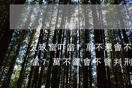 欠玖富叮當7萬不還會不會判刑-欠玖富叮當7萬不還會不會判刑了
