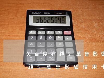 欠百度有錢5萬會影響信用卡嗎-欠百度有錢5萬會影響信用卡嗎知乎