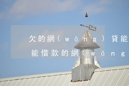 欠的網(wǎng)貸能用微信嗎(通過微信能借款的網(wǎng)貸)