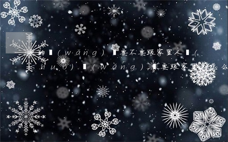 欠的網(wǎng)貸要不要跟家里人說(shuō)(網(wǎng)貸要跟家里人怎么說(shuō))