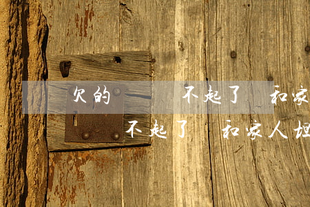 欠的網貸還不起了該和家人坦白嗎-欠的網貸還不起了該和家人坦白嗎怎么辦