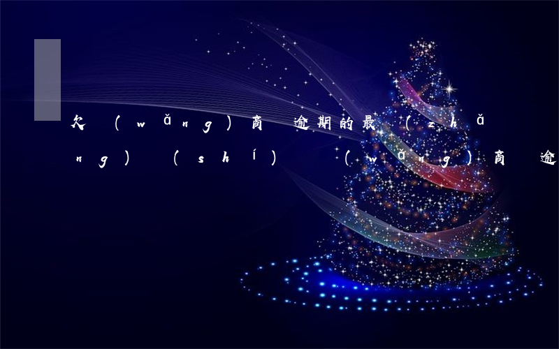欠網(wǎng)商貸逾期的最長(zhǎng)時(shí)間(網(wǎng)商貸逾期一年逾期費(fèi))