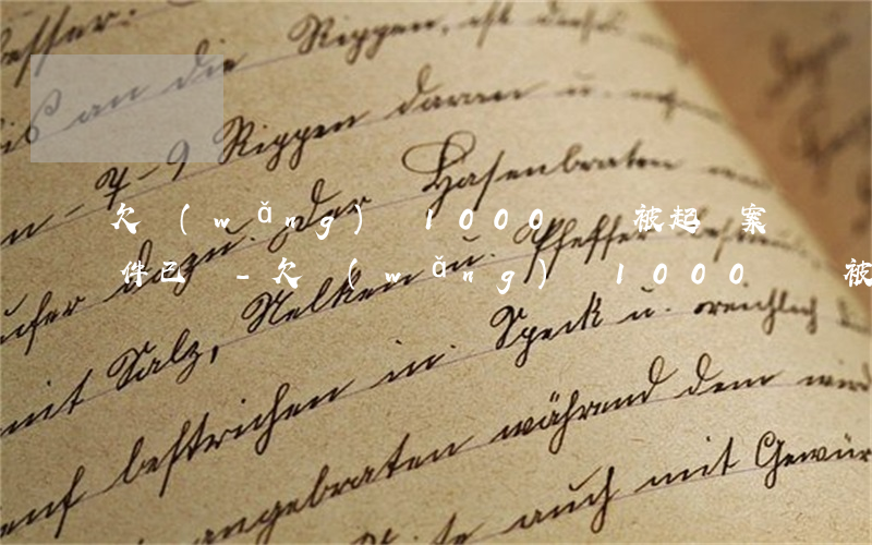 欠網(wǎng)貸1000塊錢被起訴案件已結-欠網(wǎng)貸1000塊錢被起訴案件已結案怎么辦