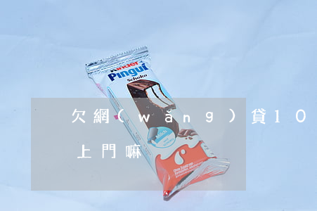 欠網(wǎng)貸1000會(huì)上門嘛