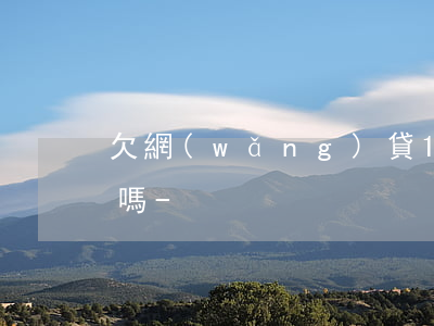 欠網(wǎng)貸10幾萬會被上門催債嗎-