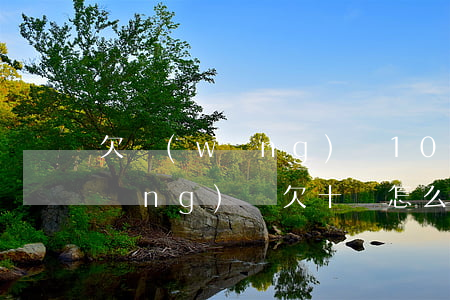 欠網(wǎng)貸10萬怎么處理(網(wǎng)貸欠十萬怎么辦)