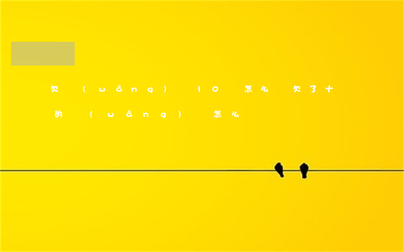 欠網(wǎng)貸10萬怎么辦(欠了十萬的網(wǎng)貸怎么辦)