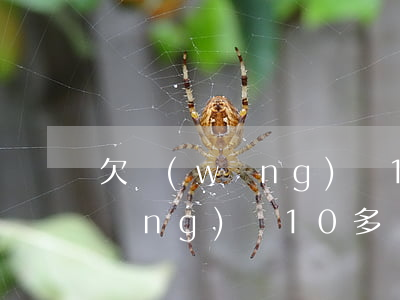 欠網(wǎng)貸10萬怎么還(欠網(wǎng)貸10多萬怎么辦)