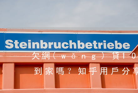 欠網(wǎng)貸10萬會(huì)找到家嗎？知乎用戶分享經(jīng)驗(yàn)與建議