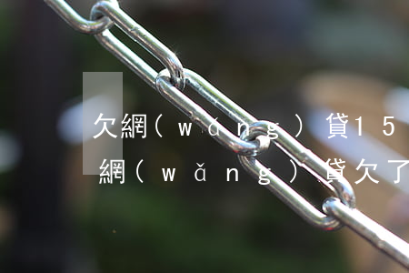 欠網(wǎng)貸15萬沒錢還了坐牢嗎(網(wǎng)貸欠了五十萬不還會坐牢嗎)