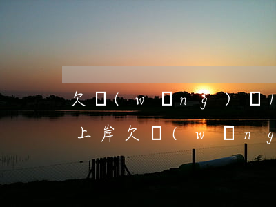 欠網(wǎng)貸18萬(wàn)怎樣上岸(欠網(wǎng)貸18萬(wàn)怎樣上岸)