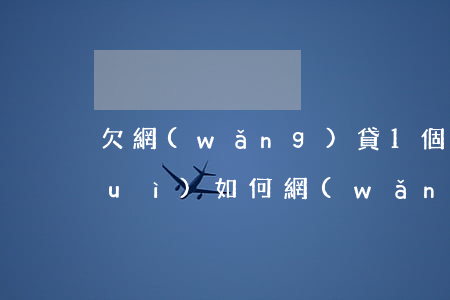 欠網(wǎng)貸1個(gè)月會(huì)如何(網(wǎng)貸可以欠多久)