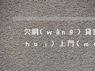 欠網(wǎng)貸1萬(wàn)5 會(huì)上門(mén)嗎