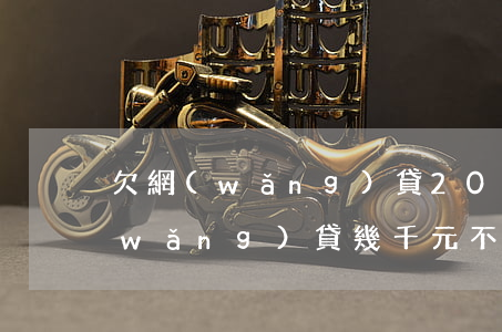 欠網(wǎng)貸2000不還款(欠網(wǎng)貸幾千元不還怎么辦)