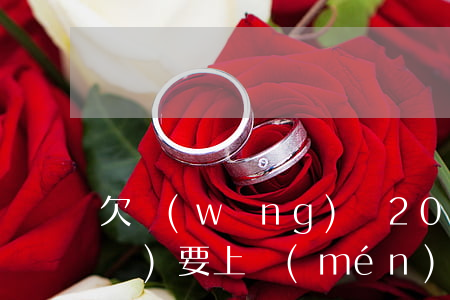 欠網(wǎng)貸2000多說(shuō)要上門(mén)(欠網(wǎng)貸一千多會(huì)上門(mén)嗎)