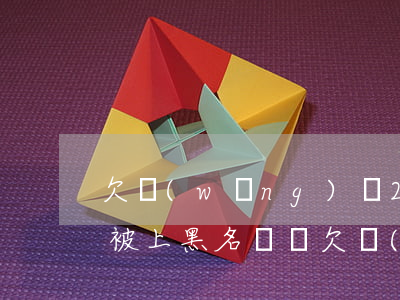 欠網(wǎng)貸2000會(huì)被上黑名單嗎(欠網(wǎng)貸2000會(huì)被上黑名單嗎)