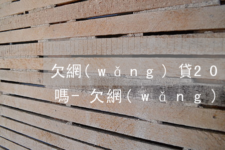 欠網(wǎng)貸20w向銀行貸款可以嗎-欠網(wǎng)貸20w向銀行貸款可以嗎知乎