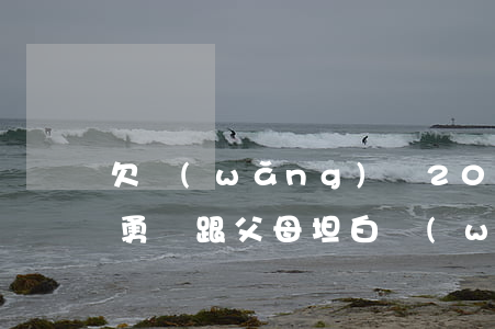 欠網(wǎng)貸20多萬跟父母坦白(沒勇氣跟父母坦白網(wǎng)貸欠了20萬)
