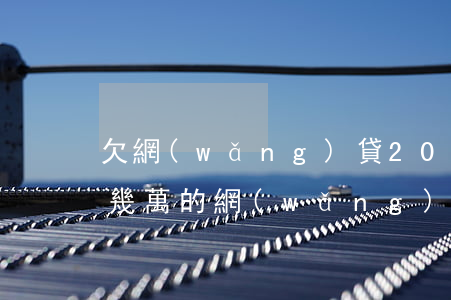 欠網(wǎng)貸20幾萬壓力好大(欠了幾萬的網(wǎng)貸壓力太大了,想死)