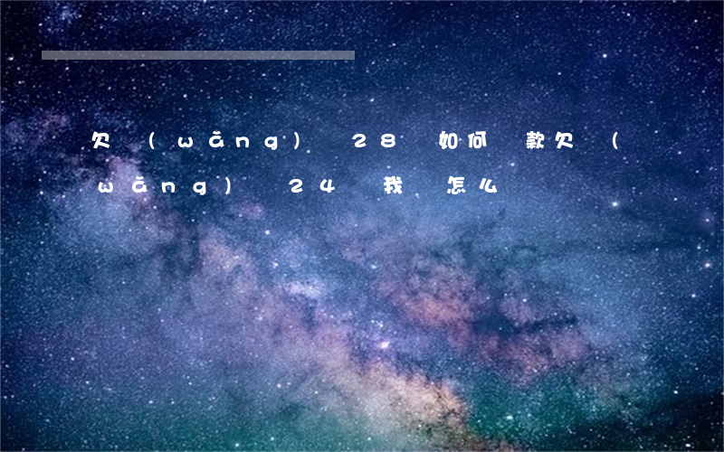 欠網(wǎng)貸28萬如何還款(欠網(wǎng)貸24萬,我該怎么辦)