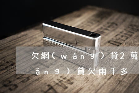 欠網(wǎng)貸2萬多算大額么(網(wǎng)貸欠兩千多)