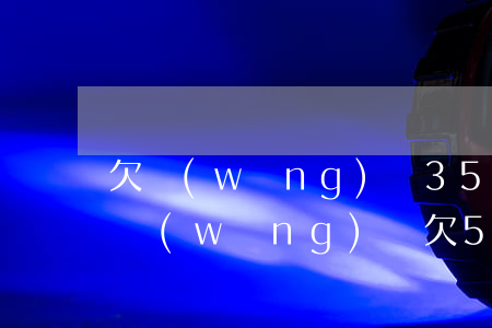欠網(wǎng)貸3500塊會被起訴嗎(網(wǎng)貸欠5000會被起訴)