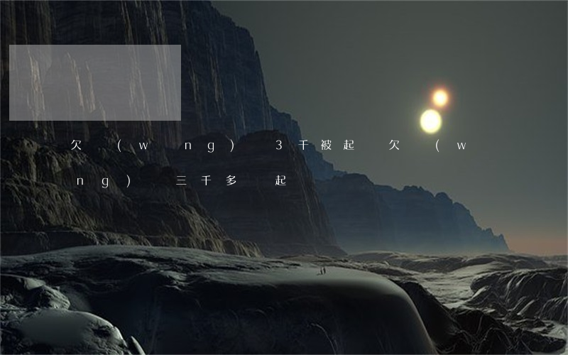 欠網(wǎng)貸3千被起訴(欠網(wǎng)貸三千多會起訴嗎)