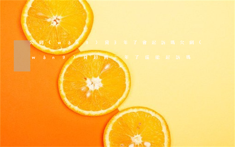 欠網(wǎng)貸3年了會起訴嗎(欠網(wǎng)貸超過三年了還能起訴嗎)
