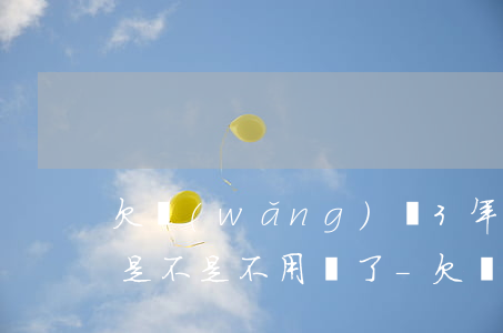 欠網(wǎng)貸3年沒(méi)起訴是不是不用還了-欠網(wǎng)貸3年沒(méi)起訴是不是不用還了呢