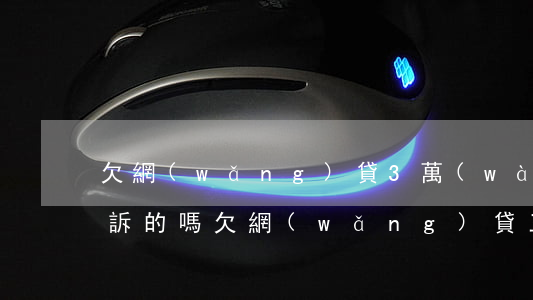 欠網(wǎng)貸3萬(wàn)有被起訴的嗎(欠網(wǎng)貸三千多會(huì)起訴嗎)
