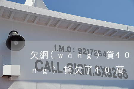 欠網(wǎng)貸40萬判幾年(網(wǎng)貸欠了40萬)