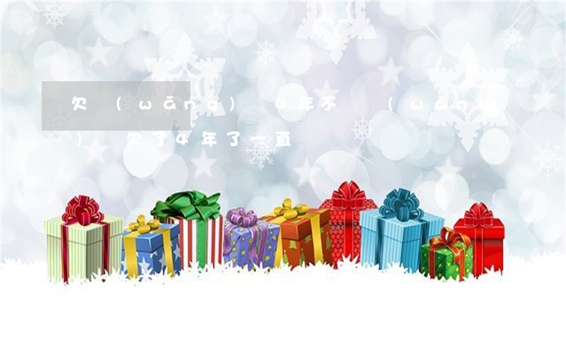 欠網(wǎng)貸4年不還(網(wǎng)貸欠了4年了一直沒還)