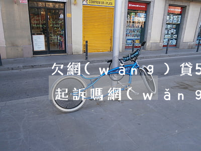 欠網(wǎng)貸5千多會(huì)被起訴嗎(網(wǎng)貸欠五千多會(huì)被起訴嗎)