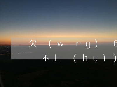 欠網(wǎng)貸60萬(wàn)逾期還不上會(huì)坐牢嗎(欠了60萬(wàn)網(wǎng)貸會(huì)坐牢嗎)