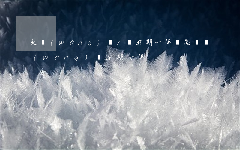 欠網(wǎng)貸7萬逾期一年會怎樣(網(wǎng)貸逾期七年)